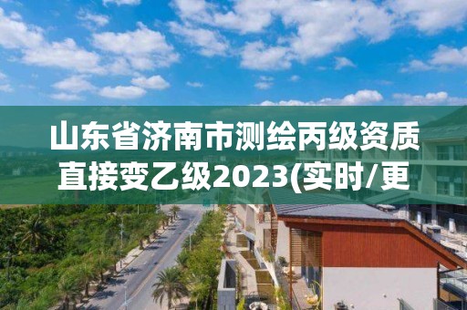 山東省濟(jì)南市測(cè)繪丙級(jí)資質(zhì)直接變乙級(jí)2023(實(shí)時(shí)/更新中)