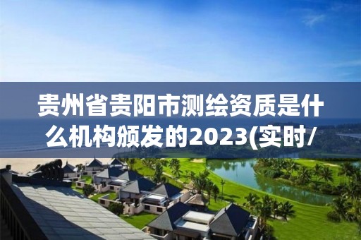 貴州省貴陽市測繪資質是什么機構頒發的2023(實時/更新中)