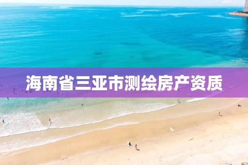 海南省三亞市測繪房產資質