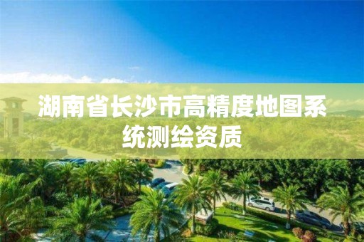 湖南省長沙市高精度地圖系統(tǒng)測繪資質(zhì)