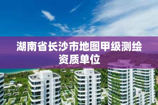 湖南省長沙市地圖甲級測繪資質單位