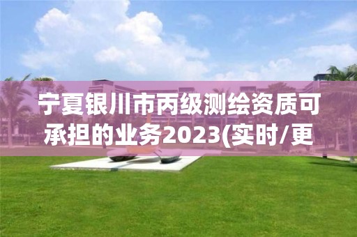 寧夏銀川市丙級測繪資質(zhì)可承擔(dān)的業(yè)務(wù)2023(實時/更新中)