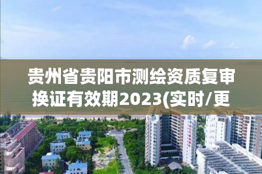 貴州省貴陽市測繪資質(zhì)復(fù)審換證有效期2023(實時/更新中)