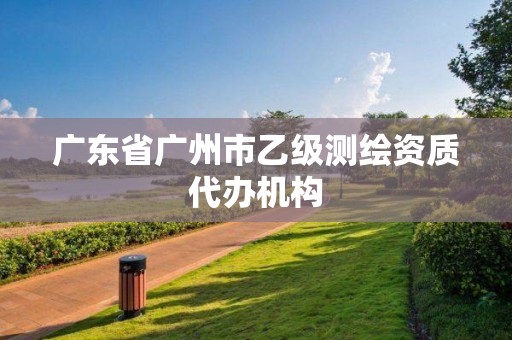 廣東省廣州市乙級測繪資質(zhì)代辦機(jī)構(gòu)