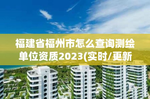 福建省福州市怎么查詢測繪單位資質2023(實時/更新中)