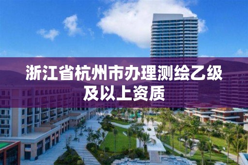 浙江省杭州市辦理測繪乙級及以上資質(zhì)