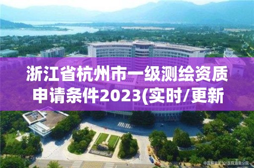 浙江省杭州市一級測繪資質申請條件2023(實時/更新中)