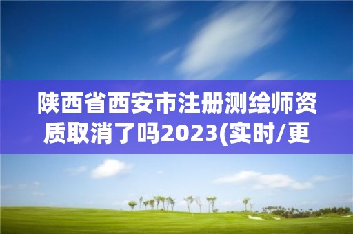 陜西省西安市注冊測繪師資質取消了嗎2023(實時/更新中)