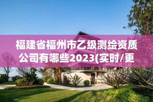 福建省福州市乙級測繪資質公司有哪些2023(實時/更新中)