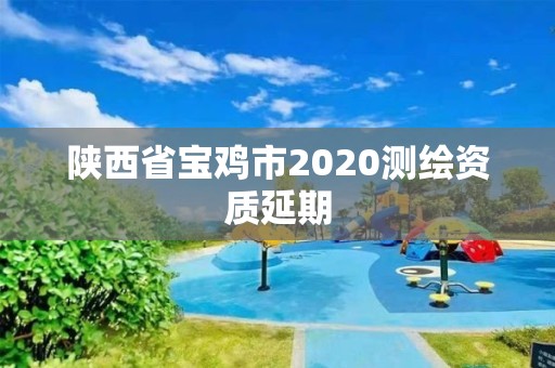 陜西省寶雞市2020測繪資質(zhì)延期