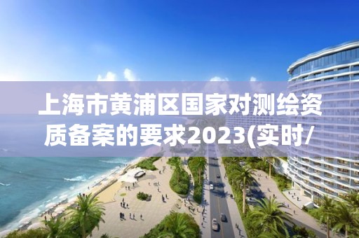 上海市黃浦區國家對測繪資質備案的要求2023(實時/更新中)