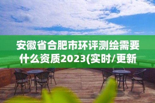 安徽省合肥市環評測繪需要什么資質2023(實時/更新中)