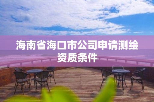 海南省海口市公司申請測繪資質條件