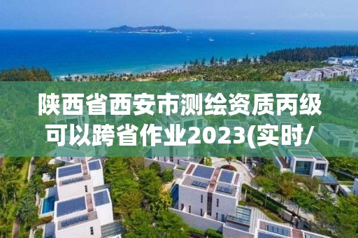 陜西省西安市測繪資質丙級可以跨省作業2023(實時/更新中)