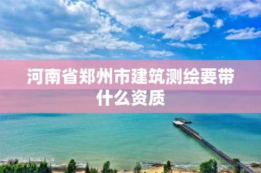 河南省鄭州市建筑測繪要帶什么資質