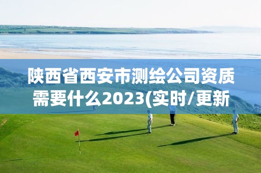 陜西省西安市測繪公司資質需要什么2023(實時/更新中)