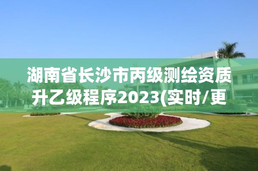 湖南省長沙市丙級測繪資質升乙級程序2023(實時/更新中)