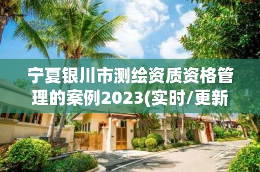 寧夏銀川市測繪資質(zhì)資格管理的案例2023(實時/更新中)