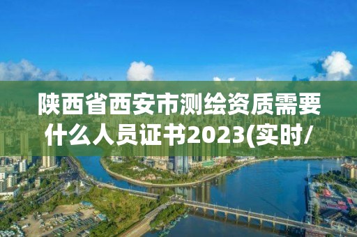 陜西省西安市測(cè)繪資質(zhì)需要什么人員證書2023(實(shí)時(shí)/更新中)