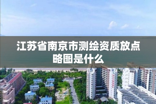 江蘇省南京市測繪資質放點略圖是什么