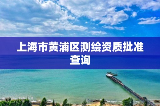 上海市黃浦區測繪資質批準查詢