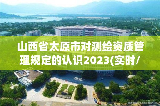 山西省太原市對測繪資質管理規定的認識2023(實時/更新中)