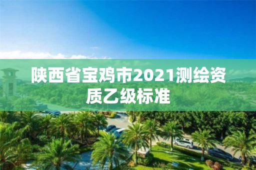 陜西省寶雞市2021測繪資質乙級標準