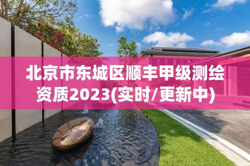 北京市東城區順豐甲級測繪資質2023(實時/更新中)