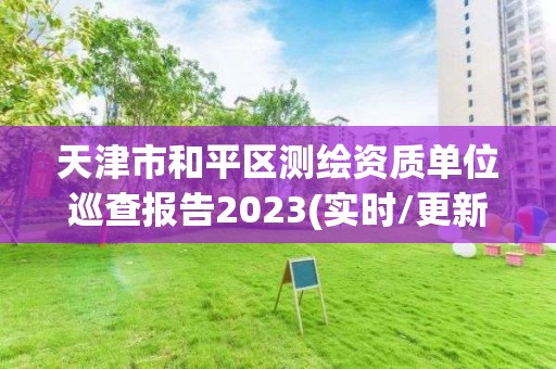 天津市和平區測繪資質單位巡查報告2023(實時/更新中)