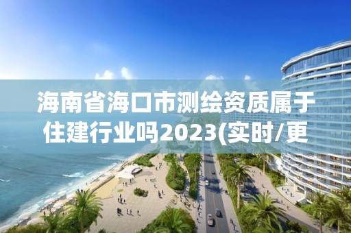 海南省海口市測(cè)繪資質(zhì)屬于住建行業(yè)嗎2023(實(shí)時(shí)/更新中)