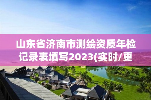 山東省濟(jì)南市測繪資質(zhì)年檢記錄表填寫2023(實(shí)時(shí)/更新中)