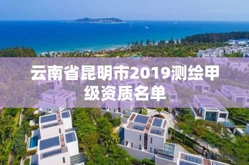 云南省昆明市2019測繪甲級資質名單