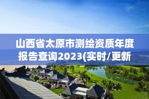 山西省太原市測繪資質年度報告查詢2023(實時/更新中)