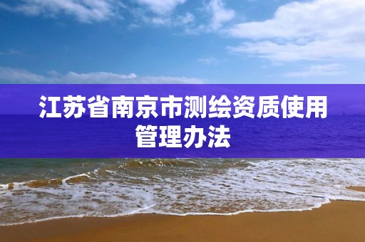 江蘇省南京市測繪資質使用管理辦法