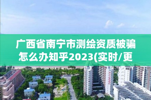 廣西省南寧市測繪資質被騙怎么辦知乎2023(實時/更新中)