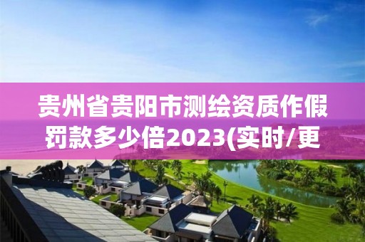 貴州省貴陽(yáng)市測(cè)繪資質(zhì)作假罰款多少倍2023(實(shí)時(shí)/更新中)