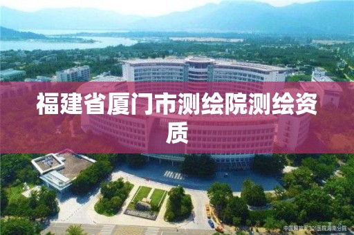 福建省廈門市測繪院測繪資質