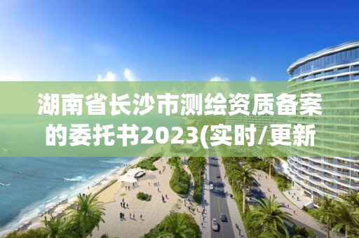 湖南省長沙市測繪資質備案的委托書2023(實時/更新中)