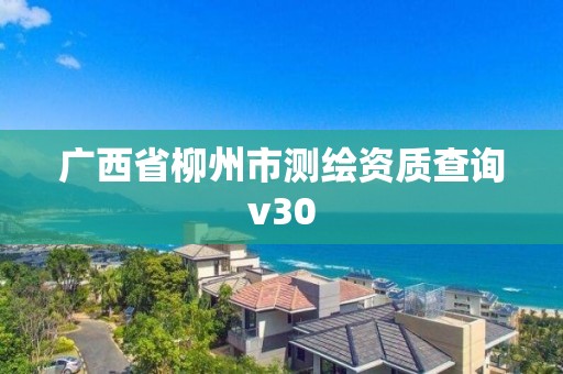 廣西省柳州市測繪資質查詢v30