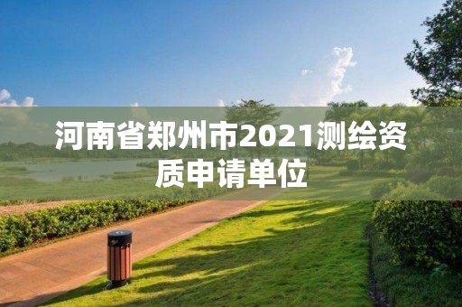 河南省鄭州市2021測繪資質申請單位