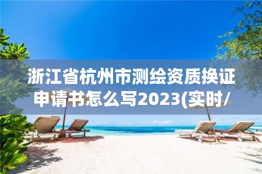 浙江省杭州市測(cè)繪資質(zhì)換證申請(qǐng)書怎么寫2023(實(shí)時(shí)/更新中)