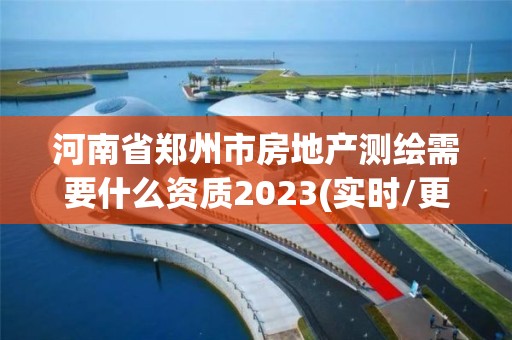 河南省鄭州市房地產測繪需要什么資質2023(實時/更新中)