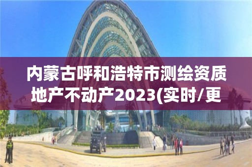 內蒙古呼和浩特市測繪資質地產不動產2023(實時/更新中)