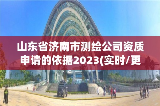 山東省濟南市測繪公司資質申請的依據2023(實時/更新中)