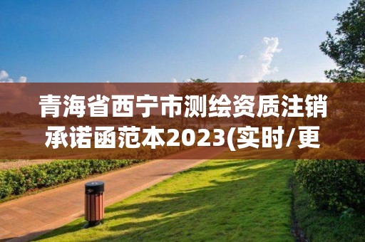 青海省西寧市測繪資質注銷承諾函范本2023(實時/更新中)