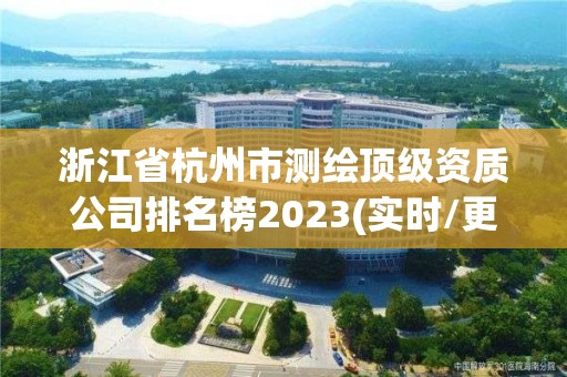 浙江省杭州市測繪頂級資質(zhì)公司排名榜2023(實(shí)時(shí)/更新中)