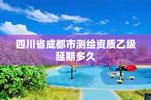 四川省成都市測繪資質乙級延期多久