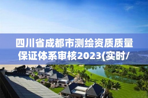 四川省成都市測繪資質質量保證體系審核2023(實時/更新中)