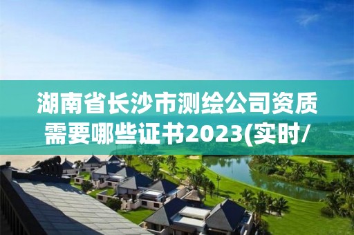 湖南省長沙市測繪公司資質需要哪些證書2023(實時/更新中)