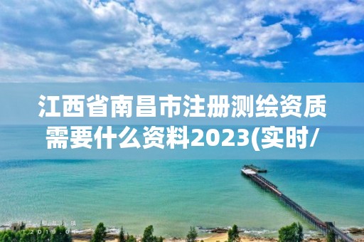 江西省南昌市注冊測繪資質(zhì)需要什么資料2023(實時/更新中)